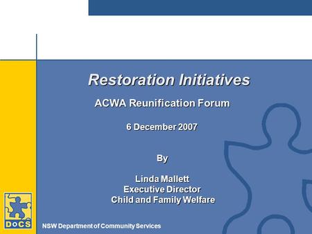 NSW Department of Community Services Restoration Initiatives ACWA Reunification Forum 6 December 2007 By Linda Mallett Executive Director Child and Family.