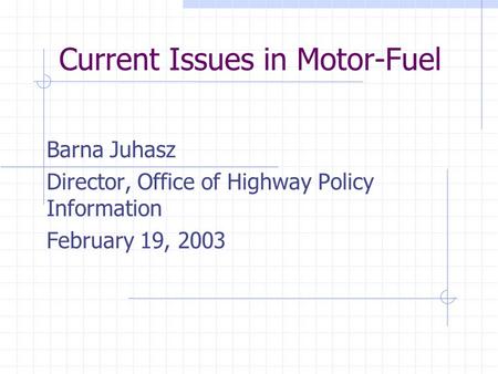 Current Issues in Motor-Fuel Barna Juhasz Director, Office of Highway Policy Information February 19, 2003.