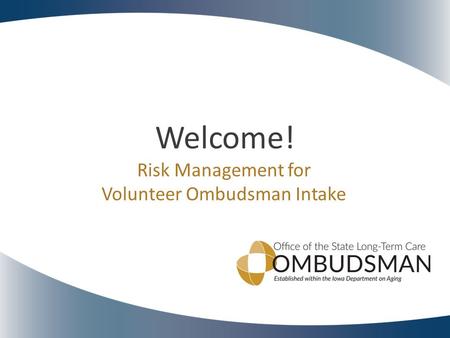 Welcome! Risk Management for Volunteer Ombudsman Intake.