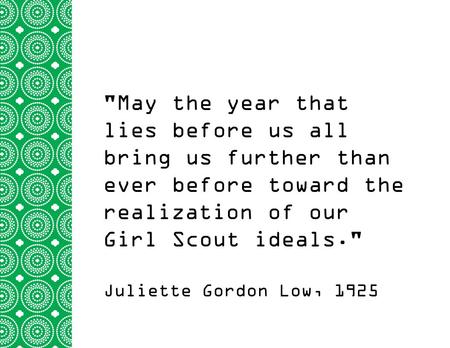 May the year that lies before us all bring us further than ever before toward the realization of our Girl Scout ideals. Juliette Gordon Low, 1925.