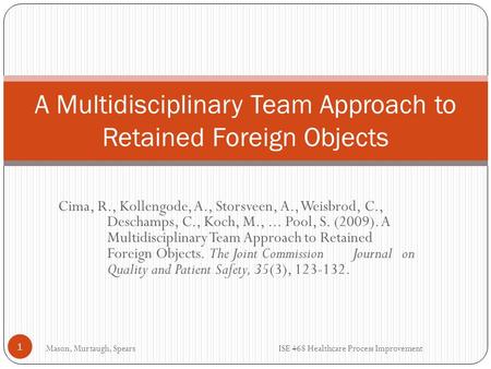 Cima, R., Kollengode, A., Storsveen, A., Weisbrod, C., Deschamps, C., Koch, M.,... Pool, S. (2009). A Multidisciplinary Team Approach to Retained Foreign.