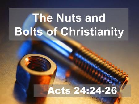 The Nuts and Bolts of Christianity Acts 24:24-26.