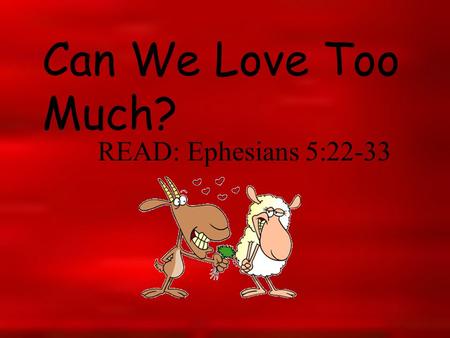 Can We Love Too Much? READ: Ephesians 5:22-33. The apostle Paul suggested that the primary responsibility for fostering love in the marriage is up to.