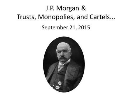 J.P. Morgan & Trusts, Monopolies, and Cartels... September 21, 2015.