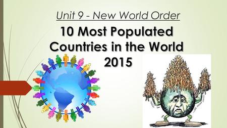 Unit 9 - New World Order. Warmup: In Groups of 4  As a group, I want you to come up with the 10 most populated countries in the World. Number one being.