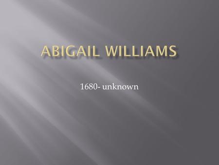 1680- unknown.  born July 12th, 1680  the orphaned neice of the Reverend Samuel Parris  ran away near the end of the Salem Witch Hysteria  rumors.