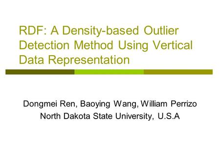 RDF: A Density-based Outlier Detection Method Using Vertical Data Representation Dongmei Ren, Baoying Wang, William Perrizo North Dakota State University,