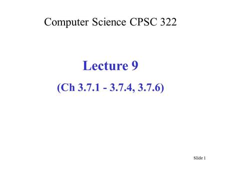 Computer Science CPSC 322 Lecture 9 (Ch 3.7.1 - 3.7.4, 3.7.6) Slide 1.