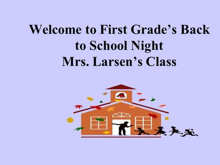 Welcome to First Grade’s Back to School Night Mrs. Larsen’s Class.