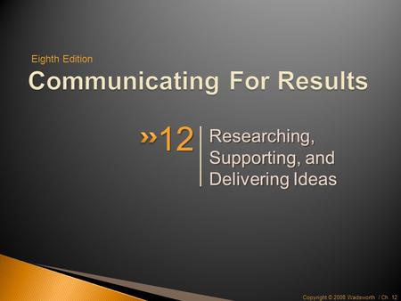 Copyright © 2008 Wadsworth / Ch. 12 Researching, Supporting, and Delivering Ideas 12 Eighth Edition.