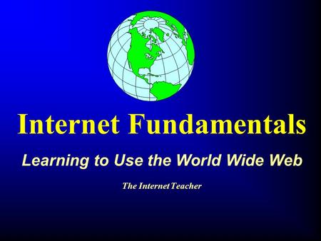 Internet Fundamentals Learning to Use the World Wide Web The Internet Teacher.