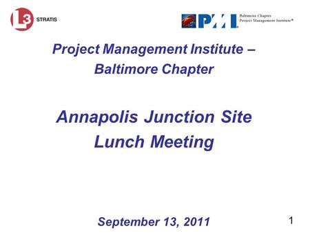 1 Project Management Institute – Baltimore Chapter Annapolis Junction Site Lunch Meeting September 13, 2011.