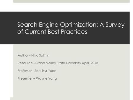 Search Engine Optimization: A Survey of Current Best Practices Author - Niko Solihin Resource -Grand Valley State University April, 2013 Professor - Soe-Tsyr.