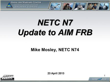 NETC N7 Update to AIM FRB NETC N7 Update to AIM FRB Mike Mosley, NETC N74 23 April 2013 1.