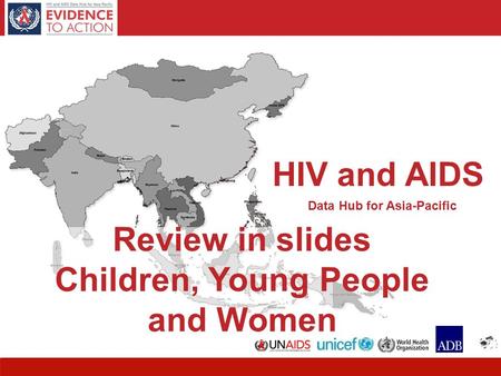 HIV and AIDS Data Hub for Asia-Pacific 1 Review in slides Children, Young People and Women HIV and AIDS Data Hub for Asia-Pacific.