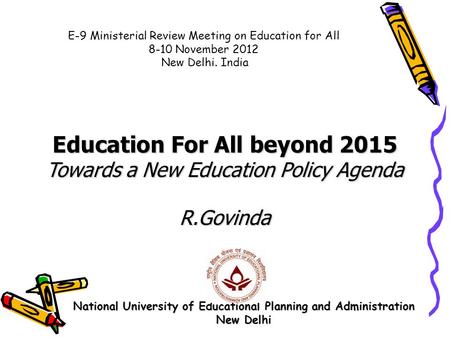 National University of Educational Planning and Administration New Delhi Education For All beyond 2015 Towards a New Education Policy Agenda R.Govinda.