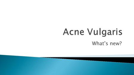 What’s new?. Acne is a common chronic skin condition which has a significantly negative psychological impact that can be directly improved with treatment.