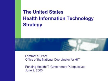 The United States Health Information Technology Strategy Lammot du Pont Office of the National Coordinator for HIT Funding Health IT, Government Perspectives.