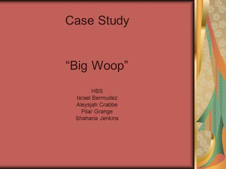 Case Study “Big Woop” HBS Israel Bermudez Aleysjah Crabbe Pilar Grange Shaharia Jenkins.