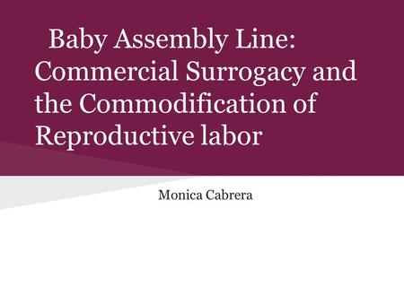 Baby Assembly Line: Commercial Surrogacy and the Commodification of Reproductive labor Monica Cabrera.