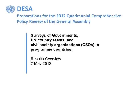 DESA Preparations for the 2012 Quadrennial Comprehensive Policy Review of the General Assembly Surveys of Governments, UN country teams, and civil society.