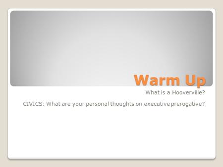 Warm Up What is a Hooverville? CIVICS: What are your personal thoughts on executive prerogative?