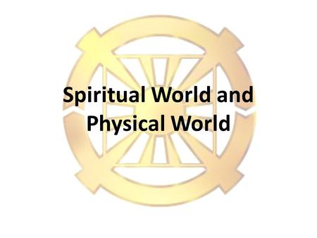 Spiritual World and Physical World 2 1.Does the Spiritual World exist? Basic Questions?