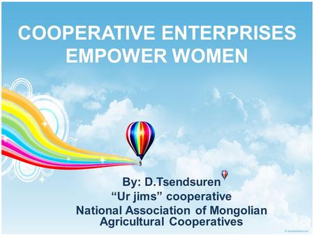 COOPERATIVE ENTERPRISES EMPOWER WOMEN By: D.Tsendsuren “Ur jims” cooperative National Association of Mongolian Agricultural Cooperatives.