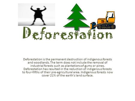 Deforestation Deforestation is the permanent destruction of indigenous forests and woodlands. The term does not include the removal of industrial forests.