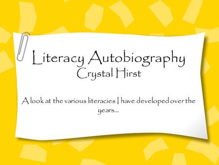 Literacy Autobiography Crystal Hirst A look at the various literacies I have developed over the years…