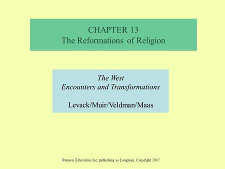 CHAPTER 13 The Reformations of Religion The West Encounters and Transformations Levack/Muir/Veldman/Maas Pearson Education, Inc. publishing as Longman,