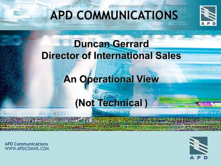 Duncan Gerrard Director of International Sales An Operational View (Not Technical ) APD Communications WWW.APDCOMMS.COM APD COMMUNICATIONS.