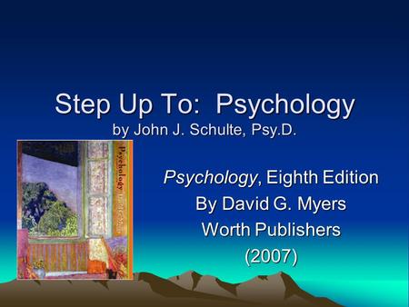 Step Up To: Psychology by John J. Schulte, Psy.D. Psychology, Eighth Edition By David G. Myers Worth Publishers (2007)