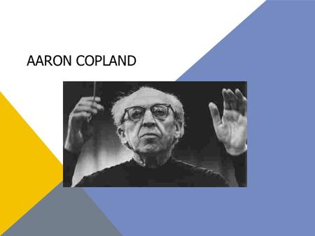 AARON COPLAND. Born November 14, 1900 In Brookyln, New York Died December 2, 1990 AKA Premier American composer who helped bring American music to the.