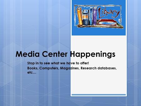 Media Center Happenings Stop in to see what we have to offer! Books, Computers, Magazines, Research databases, etc…