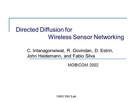  SNU INC Lab MOBICOM 2002 Directed Diffusion for Wireless Sensor Networking C. Intanagonwiwat, R. Govindan, D. Estrin, John Heidemann, and Fabio Silva.