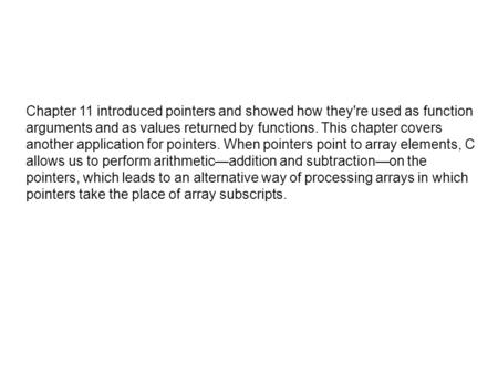 Chapter 11 introduced pointers and showed how they're used as function arguments and as values returned by functions. This chapter covers another application.