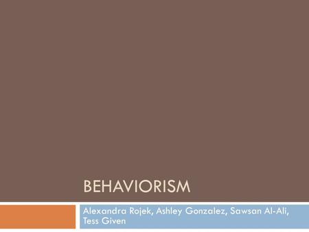 BEHAVIORISM Alexandra Rojek, Ashley Gonzalez, Sawsan Al-Ali, Tess Given.