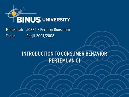 INTRODUCTION TO CONSUMER BEHAVIOR PERTEMUAN 01 Matakuliah: J0384 – Perilaku Konsumen Tahun: Ganjil 2007/2008.