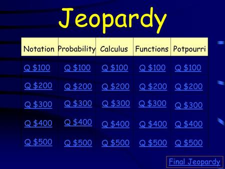 Jeopardy Notation Probability CalculusFunctionsPotpourri Q $100 Q $200 Q $300 Q $400 Q $500 Q $100 Q $200 Q $300 Q $400 Q $500 Final Jeopardy.