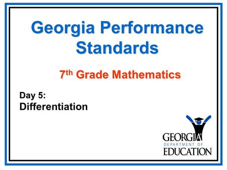 Georgia Performance Standards Day 5: Differentiation 7 th Grade Mathematics.