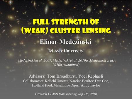 Full strength of (weak) Cluster lensing Advisors: Tom Broadhurst, Yoel Rephaeli Collaborators: Keiichi Umetsu, Narciso Benitez, Dan Coe, Holland Ford,