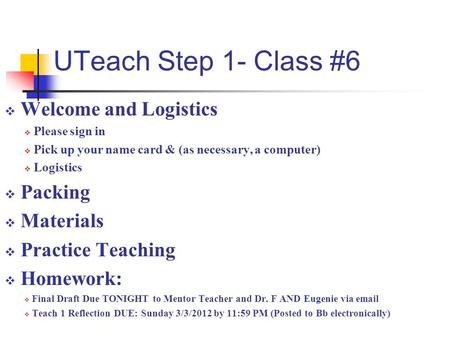 UTeach Step 1- Class #6  Welcome and Logistics  Please sign in  Pick up your name card & (as necessary, a computer)  Logistics  Packing  Materials.