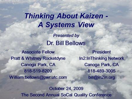 Thinking About Kaizen - A Systems View Presented by Dr. Bill Bellows Presented by Dr. Bill Bellows October 24, 2009 The Second Annual SoCal Quality Conference.