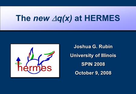 Joshua G. Rubin University of Illinois SPIN 2008 October 9, 2008 Joshua G. Rubin University of Illinois SPIN 2008 October 9, 2008 The new  q(x) at HERMES.