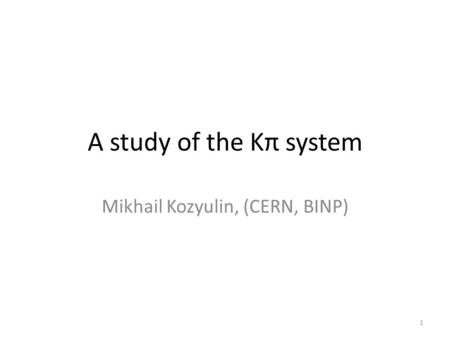 A study of the Kπ system Mikhail Kozyulin, (CERN, BINP) 1.