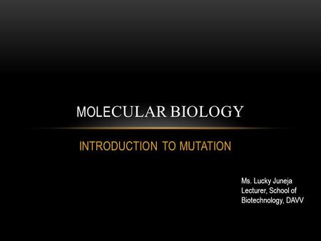 INTRODUCTION TO MUTATION MOLE CULAR BIOLOGY Ms. Lucky Juneja Lecturer, School of Biotechnology, DAVV.