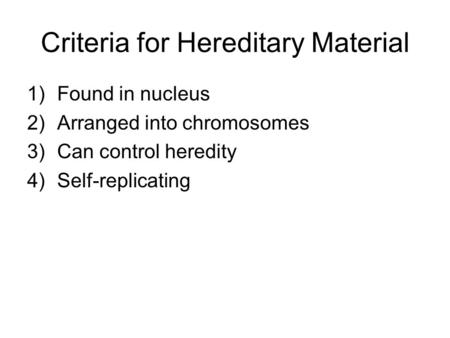 Criteria for Hereditary Material 1)Found in nucleus 2)Arranged into chromosomes 3)Can control heredity 4)Self-replicating.