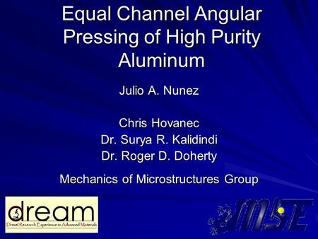 Equal Channel Angular Pressing of High Purity Aluminum Julio A. Nunez Chris Hovanec Dr. Surya R. Kalidindi Dr. Roger D. Doherty Mechanics of Microstructures.