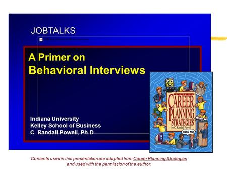 JOBTALKS A Primer on Behavioral Interviews Indiana University Kelley School of Business C. Randall Powell, Ph.D Contents used in this presentation are.